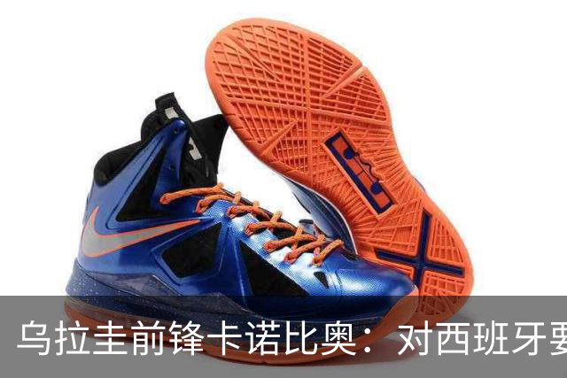 乌拉圭前锋卡诺比奥：对西班牙要主动，我们不是来看他们表演的