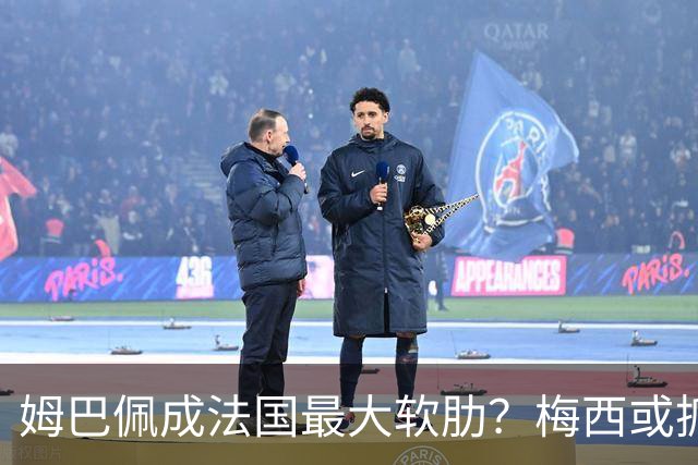 姆巴佩成法国最大软肋？梅西或抓住他留下的缺口