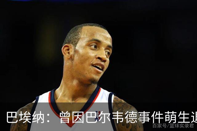 巴埃纳：曾因巴尔韦德事件萌生退役念头 渴望世界杯决赛对阵梅西