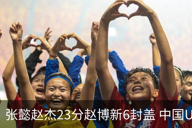 张懿赵杰23分赵博新6封盖 中国U17男篮世界杯开门红