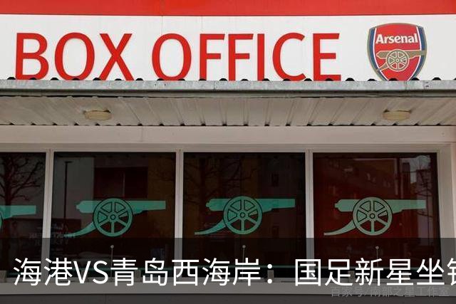 海港VS青岛西海岸：国足新星坐镇后防，5大外援领衔，刘祝润出击