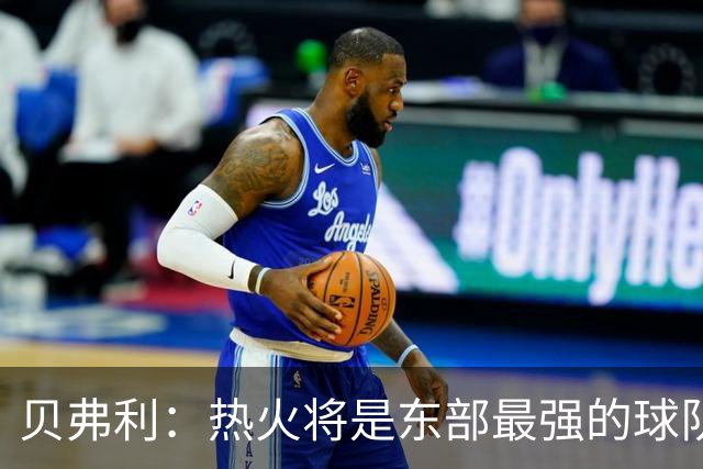 贝弗利：热火将是东部最强的球队之一 超巨来到热火上限会被提高